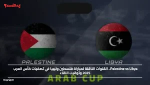 Palestine vs Libya.. القنوات الناقلة لمباراة فلسطين وليبيا في تصفيات كأس العرب 2025 وتوقيت اللقاء